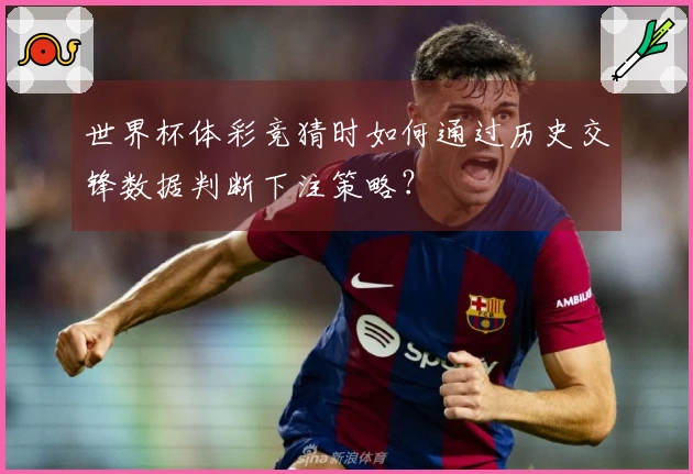 世界杯体彩竞猜时如何通过历史交锋数据判断下注策略？