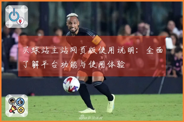 买球站主站网页版使用说明：全面了解平台功能与使用体验