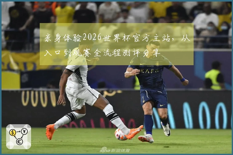 亲身体验2026世界杯官方主站，从入口到观赛全流程测评分享