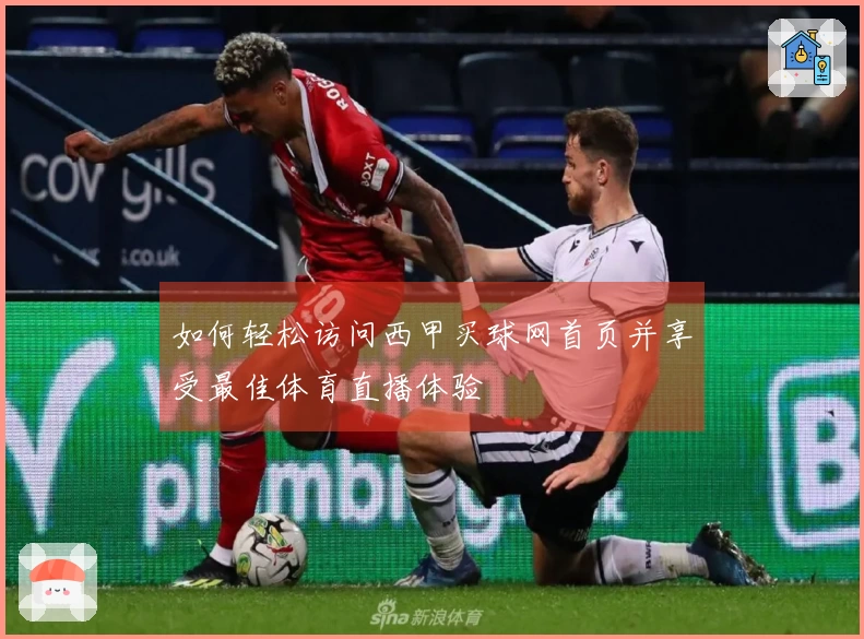 如何轻松访问西甲买球网首页并享受最佳体育直播体验