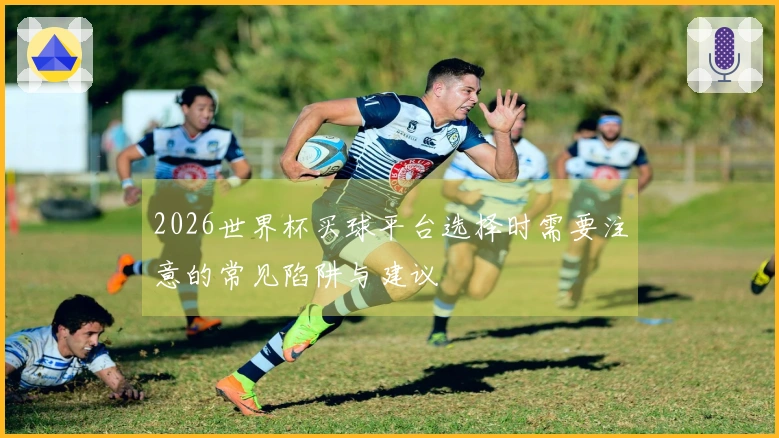 2026世界杯买球平台选择时需要注意的常见陷阱与建议