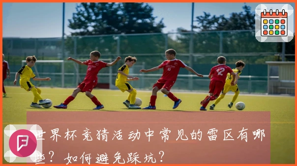 世界杯竞猜活动中常见的雷区有哪些？如何避免踩坑？