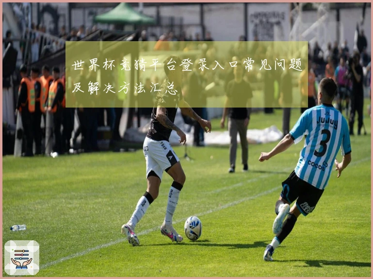 世界杯竞猜平台登录入口常见问题及解决方法汇总