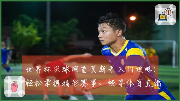 世界杯买球网首页新手入门攻略：轻松掌握精彩赛事，畅享体育直播新体验