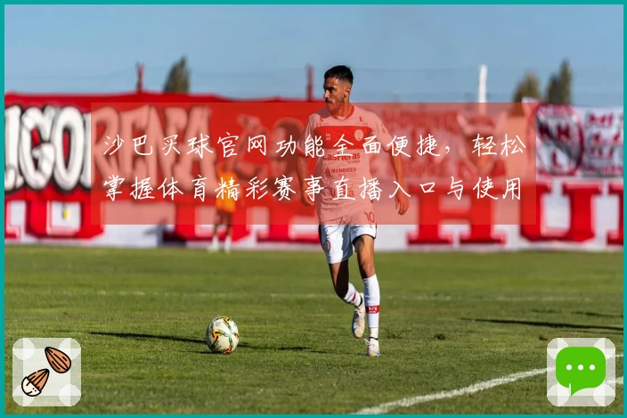 沙巴买球官网功能全面便捷，轻松掌握体育精彩赛事直播入口与使用技巧