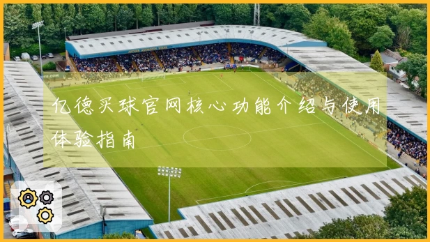 亿德买球官网核心功能介绍与使用体验指南