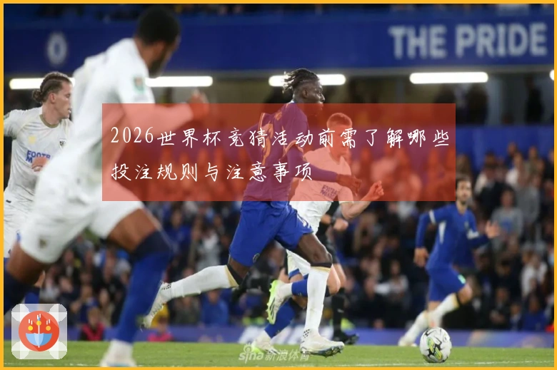 2026世界杯竞猜活动前需了解哪些投注规则与注意事项