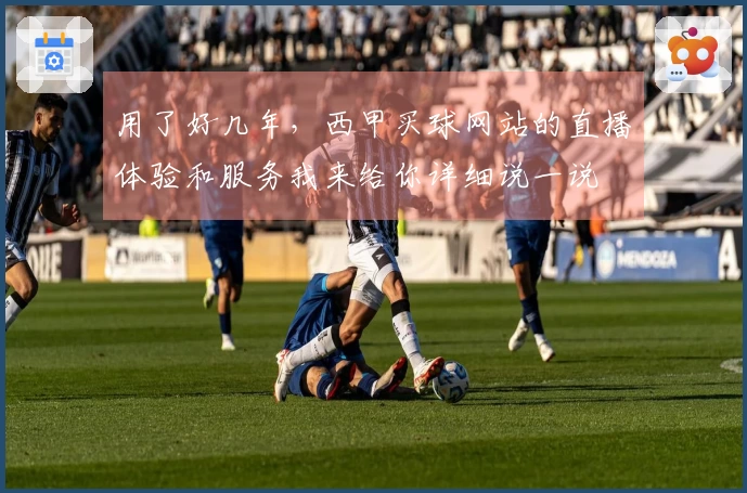 用了好几年，西甲买球网站的直播体验和服务我来给你详细说一说