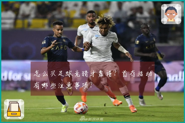 怎么买足球竞猜才靠谱？首存活动有哪些注意事项？