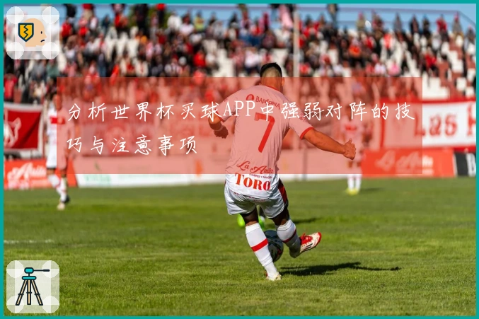 分析世界杯买球APP中强弱对阵的技巧与注意事项