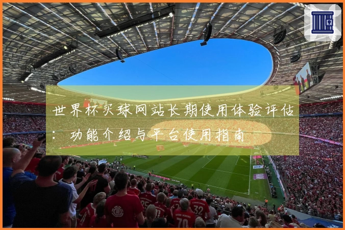 世界杯买球网站长期使用体验评估：功能介绍与平台使用指南