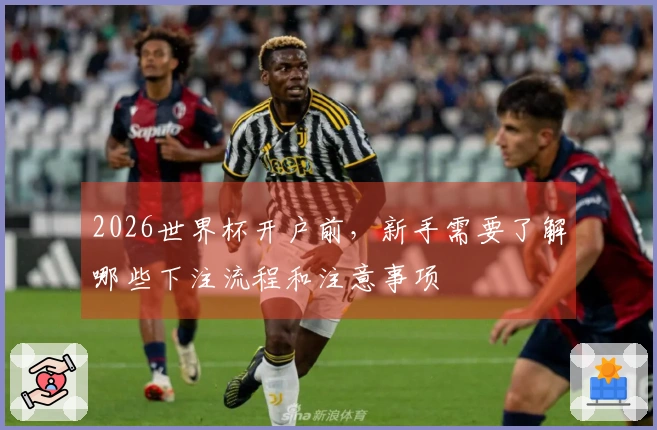 2026世界杯开户前，新手需要了解哪些下注流程和注意事项