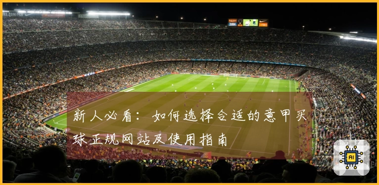 新人必看：如何选择合适的意甲买球正规网站及使用指南