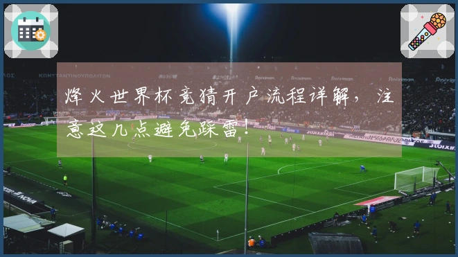 烽火世界杯竞猜开户流程详解，注意这几点避免踩雷！