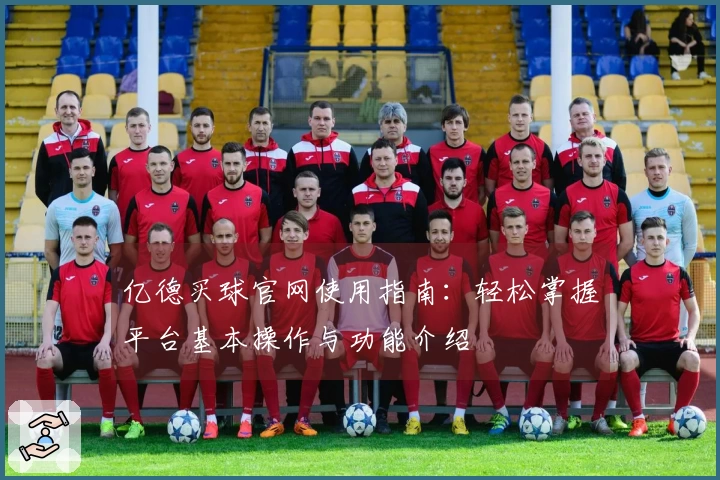 亿德买球官网使用指南：轻松掌握平台基本操作与功能介绍