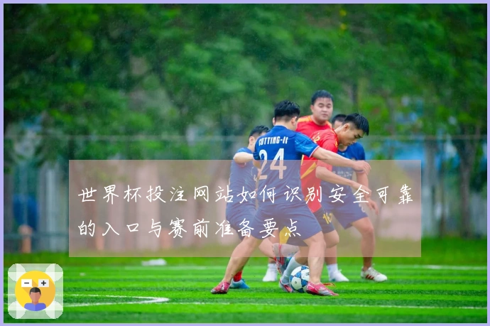 世界杯投注网站如何识别安全可靠的入口与赛前准备要点