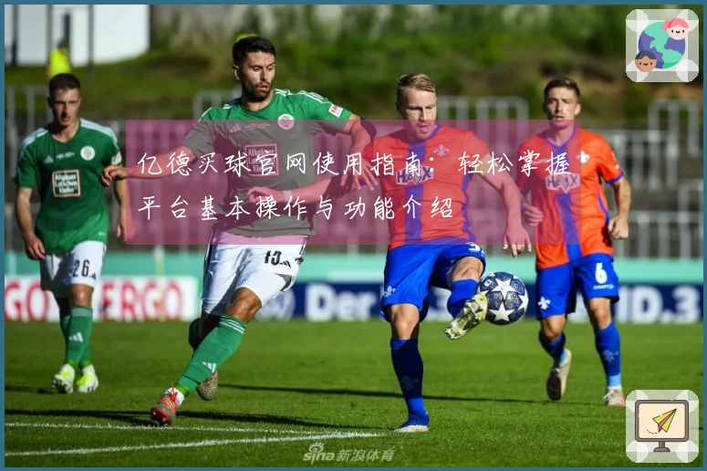 亿德买球官网使用指南：轻松掌握平台基本操作与功能介绍