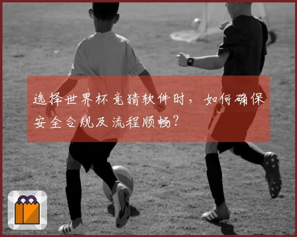 选择世界杯竞猜软件时，如何确保安全合规及流程顺畅？