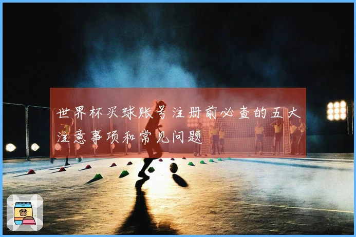 世界杯买球账号注册前必查的五大注意事项和常见问题