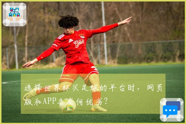 选择世界杯买足球的平台时，网页版和APP各有何优劣？