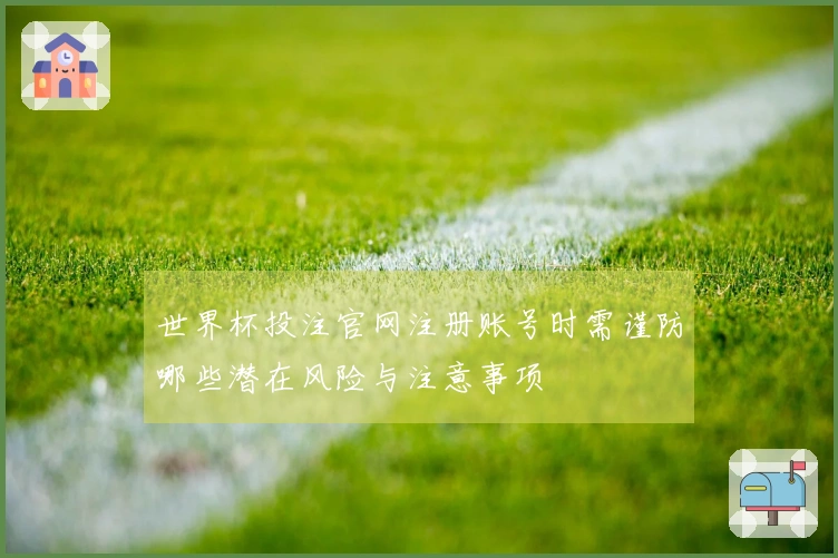 世界杯投注官网注册账号时需谨防哪些潜在风险与注意事项