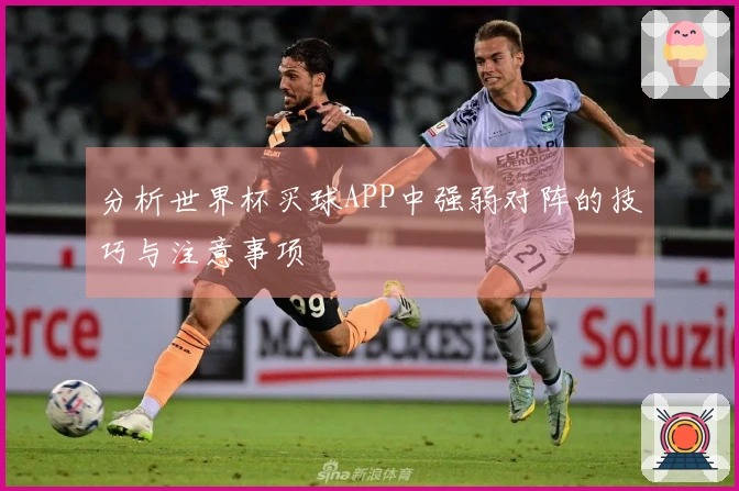 分析世界杯买球APP中强弱对阵的技巧与注意事项